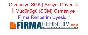 Osmaniye+SGK+|+Sosyal+Güvenlik+İl+Müdürlüğü+(SGM)+Osmaniye Firma+Rehberim+Üyesidir!